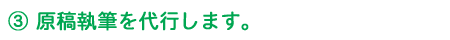 3 原稿執筆を代行します。