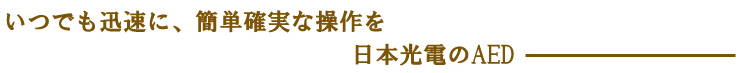 いつでも迅速に、簡単確実な操作を日本光電のAED