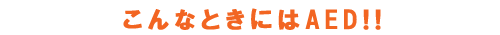こんなときにはＡＥＤ