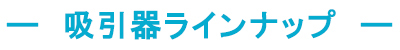 吸引器ラインナップ